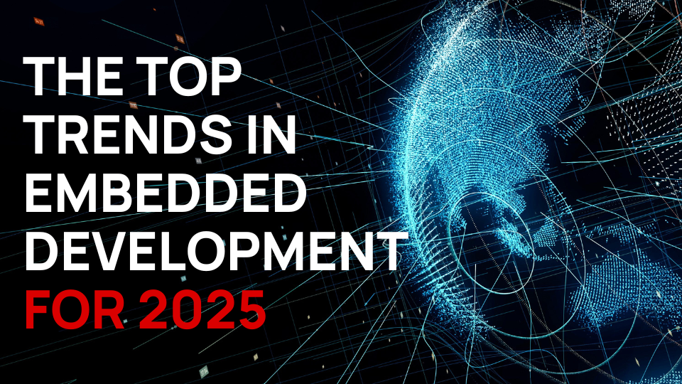 The Top Trends in Embedded Development for 2025 & Beyond