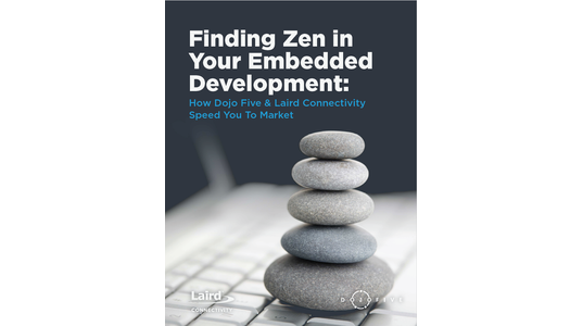 Finding Zen in Your Embedded Development: How Dojo Five & Laird Connectivity Speed You To Market