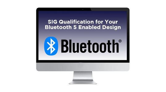 Webinar: Demystify the Steps Towards SIG Qualification for Your Bluetooth 5 Enabled Design