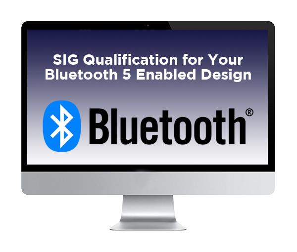 Webinar: Demystify the Steps Towards SIG Qualification for Your Bluetooth 5 Enabled Design